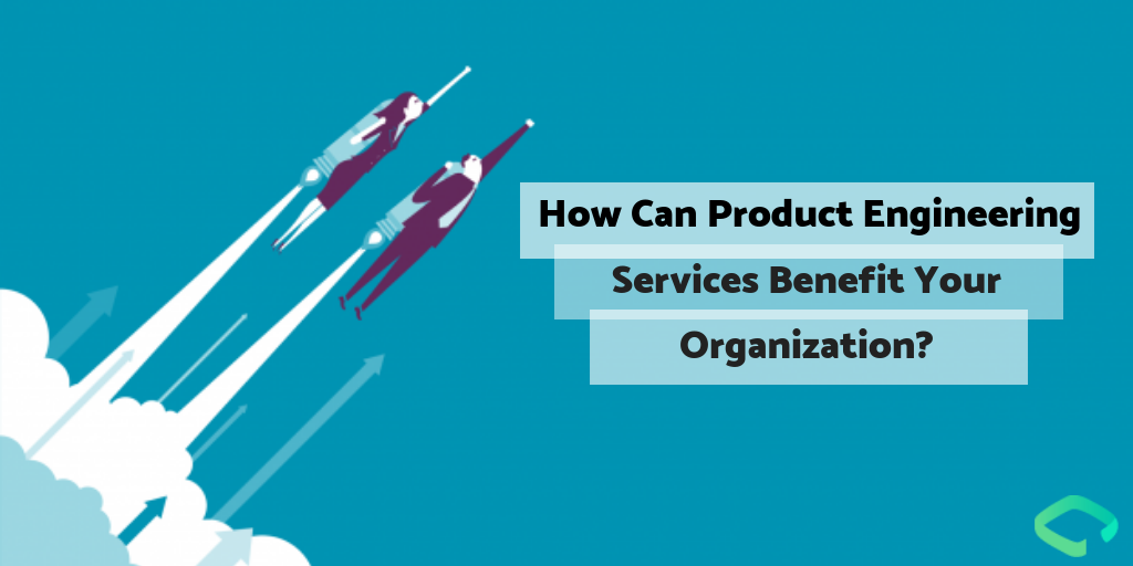Product Engineering Services Benefit Your Organization?